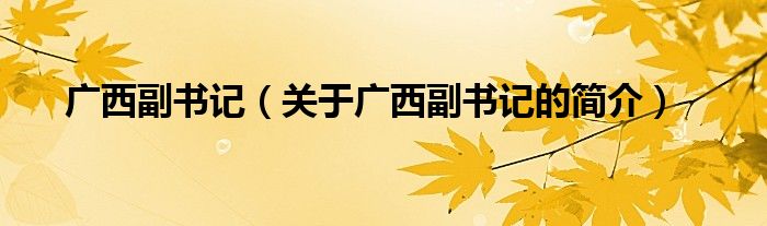 廣西副書記（關于廣西副書記的簡介）