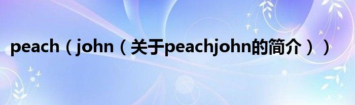 peach（john（關(guān)于peachjohn的簡(jiǎn)介））