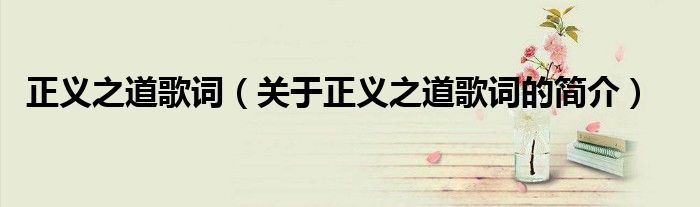 正義之道歌詞（關(guān)于正義之道歌詞的簡(jiǎn)介）