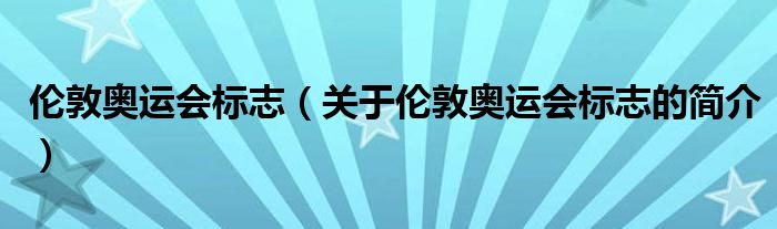 倫敦奧運(yùn)會標(biāo)志（關(guān)于倫敦奧運(yùn)會標(biāo)志的簡介）