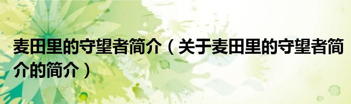 麥田里的守望者簡(jiǎn)介（關(guān)于麥田里的守望者簡(jiǎn)介的簡(jiǎn)介）