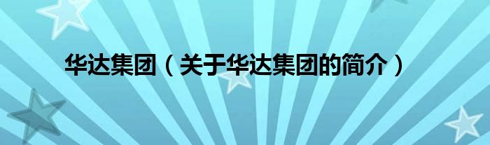 華達(dá)集團(tuán)（關(guān)于華達(dá)集團(tuán)的簡(jiǎn)介）