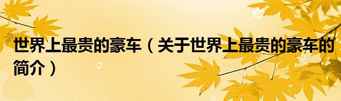 世界上最貴的豪車(chē)（關(guān)于世界上最貴的豪車(chē)的簡(jiǎn)介）