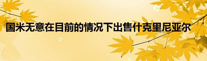 國(guó)米無(wú)意在目前的情況下出售什克里尼亞爾