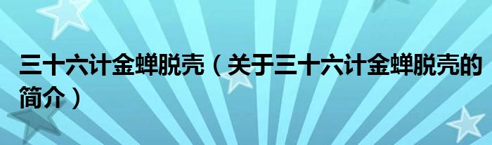 三十六計(jì)金蟬脫殼（關(guān)于三十六計(jì)金蟬脫殼的簡(jiǎn)介）