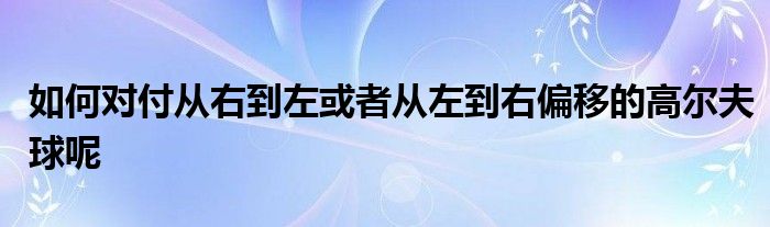 如何對(duì)付從右到左或者從左到右偏移的高爾夫球呢