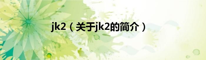 jk2（關(guān)于jk2的簡介）