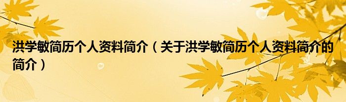 洪學敏簡歷個人資料簡介（關(guān)于洪學敏簡歷個人資料簡介的簡介）