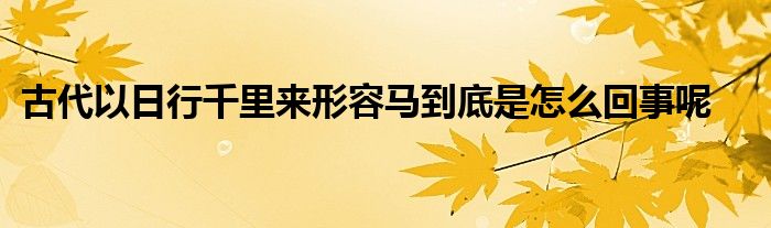 古代以日行千里來形容馬到底是怎么回事呢