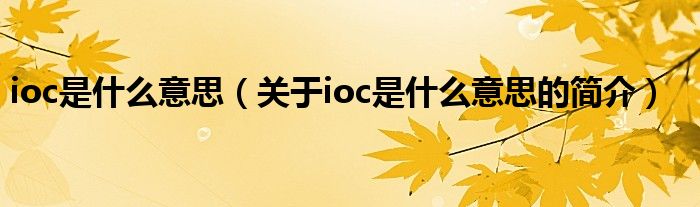 ioc是什么意思（關(guān)于ioc是什么意思的簡(jiǎn)介）