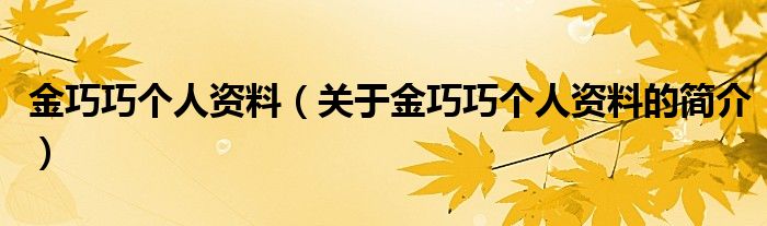 金巧巧個人資料（關于金巧巧個人資料的簡介）