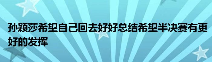 孫穎莎希望自己回去好好總結希望半決賽有更好的發(fā)揮