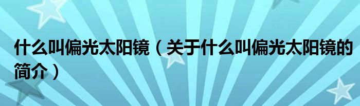 什么叫偏光太陽鏡（關(guān)于什么叫偏光太陽鏡的簡介）