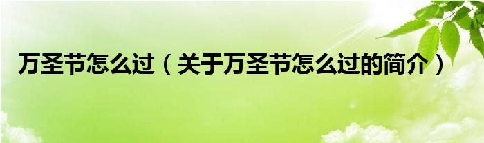 萬圣節(jié)怎么過（關(guān)于萬圣節(jié)怎么過的簡介）