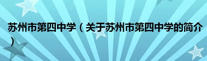 蘇州市第四中學（關(guān)于蘇州市第四中學的簡介）