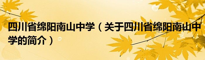 四川省綿陽南山中學（關于四川省綿陽南山中學的簡介）