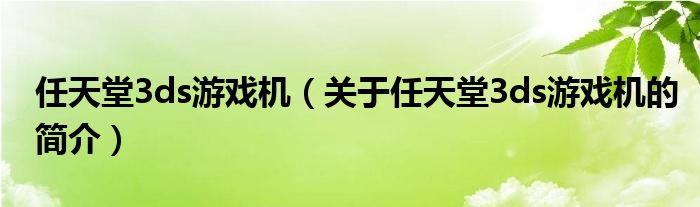 任天堂3ds游戲機(jī)（關(guān)于任天堂3ds游戲機(jī)的簡(jiǎn)介）