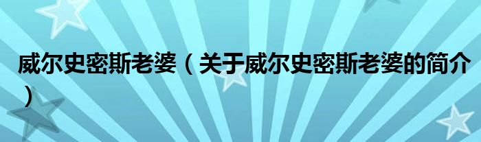 威爾史密斯老婆（關(guān)于威爾史密斯老婆的簡(jiǎn)介）