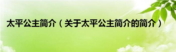 太平公主簡(jiǎn)介（關(guān)于太平公主簡(jiǎn)介的簡(jiǎn)介）