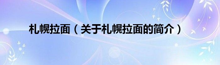 札幌拉面（關(guān)于札幌拉面的簡(jiǎn)介）