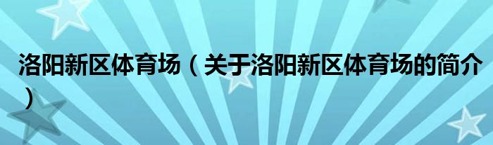 洛陽新區(qū)體育場(chǎng)（關(guān)于洛陽新區(qū)體育場(chǎng)的簡(jiǎn)介）