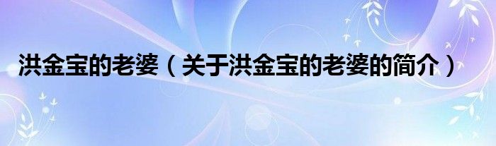 洪金寶的老婆（關(guān)于洪金寶的老婆的簡介）