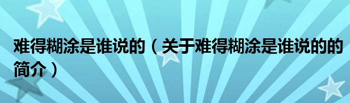 難得糊涂是誰(shuí)說(shuō)的（關(guān)于難得糊涂是誰(shuí)說(shuō)的的簡(jiǎn)介）