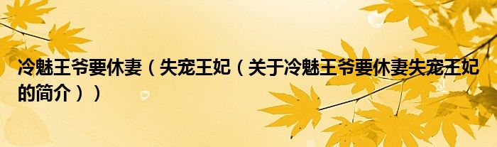 冷魅王爺要休妻（失寵王妃（關于冷魅王爺要休妻失寵王妃的簡介））