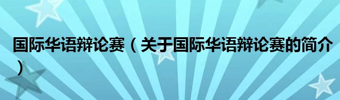 國際華語辯論賽（關(guān)于國際華語辯論賽的簡介）