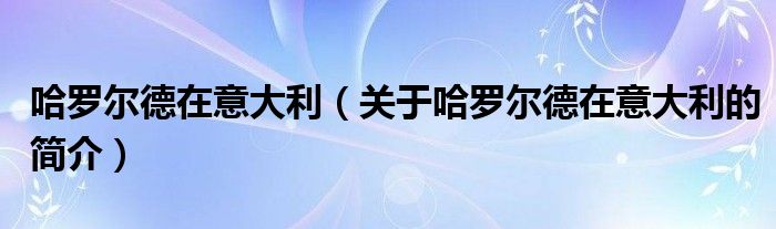 哈羅爾德在意大利（關(guān)于哈羅爾德在意大利的簡(jiǎn)介）