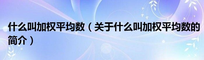 什么叫加權平均數(shù)（關于什么叫加權平均數(shù)的簡介）