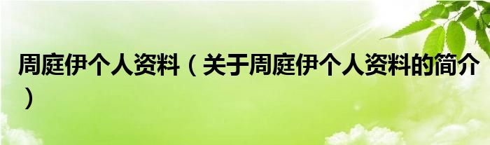 周庭伊個人資料（關(guān)于周庭伊個人資料的簡介）