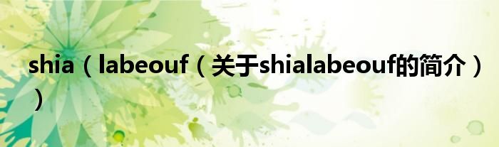 shia（labeouf（關(guān)于shialabeouf的簡(jiǎn)介））