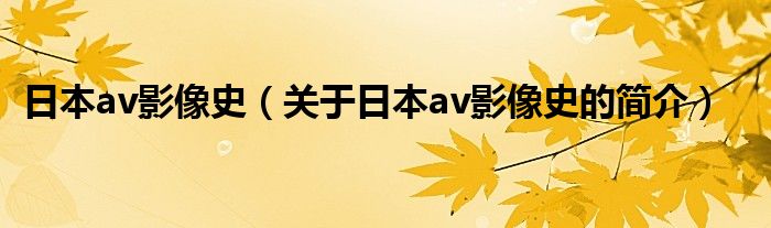 日本av影像史（關(guān)于日本av影像史的簡介）