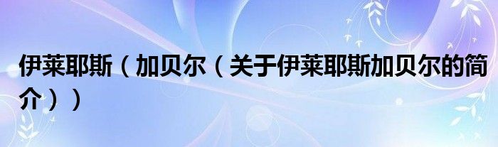 伊萊耶斯（加貝爾（關(guān)于伊萊耶斯加貝爾的簡(jiǎn)介））