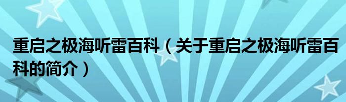 重啟之極海聽雷百科（關(guān)于重啟之極海聽雷百科的簡(jiǎn)介）