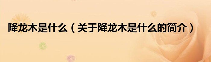 降龍木是什么（關(guān)于降龍木是什么的簡(jiǎn)介）