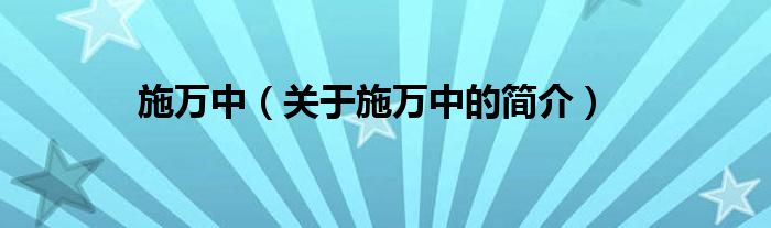 施萬中（關(guān)于施萬中的簡介）