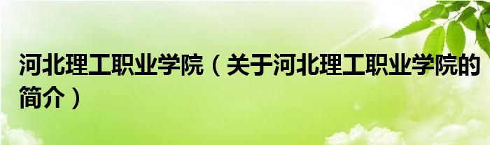 河北理工職業(yè)學院（關于河北理工職業(yè)學院的簡介）