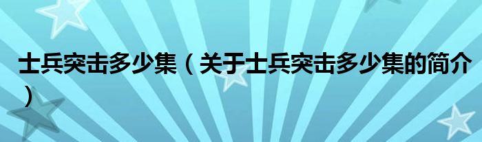 士兵突擊多少集（關(guān)于士兵突擊多少集的簡介）