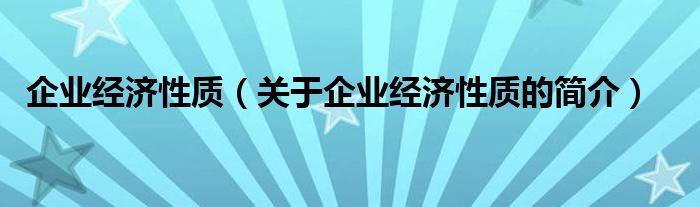 企業(yè)經(jīng)濟性質（關于企業(yè)經(jīng)濟性質的簡介）