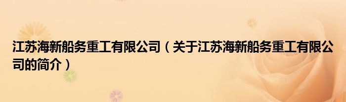 江蘇海新船務(wù)重工有限公司（關(guān)于江蘇海新船務(wù)重工有限公司的簡介）