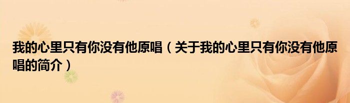 我的心里只有你沒有他原唱（關(guān)于我的心里只有你沒有他原唱的簡(jiǎn)介）