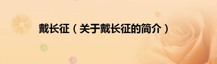 戴長(zhǎng)征（關(guān)于戴長(zhǎng)征的簡(jiǎn)介）