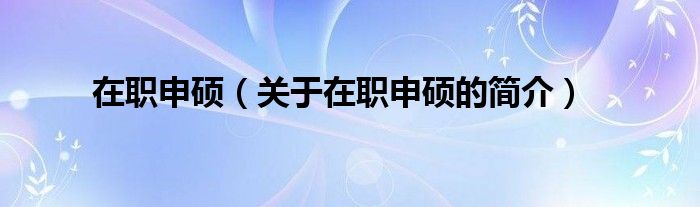 在職申碩（關(guān)于在職申碩的簡介）