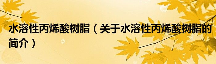 水溶性丙烯酸樹脂（關(guān)于水溶性丙烯酸樹脂的簡介）