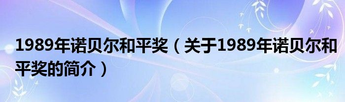 1989年諾貝爾和平獎（關(guān)于1989年諾貝爾和平獎的簡介）