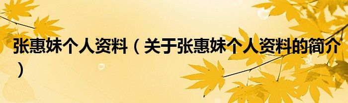 張惠妹個(gè)人資料（關(guān)于張惠妹個(gè)人資料的簡介）