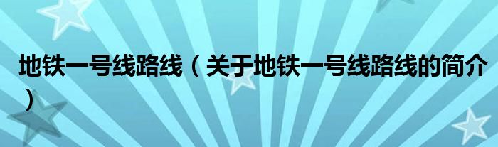 地鐵一號(hào)線路線（關(guān)于地鐵一號(hào)線路線的簡介）