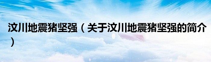 汶川地震豬堅強（關(guān)于汶川地震豬堅強的簡介）